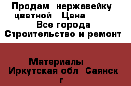 Продам  нержавейку, цветной › Цена ­ 180 - Все города Строительство и ремонт » Материалы   . Иркутская обл.,Саянск г.